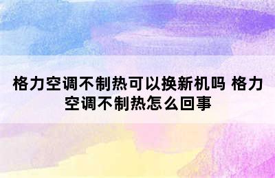 格力空调不制热可以换新机吗 格力空调不制热怎么回事